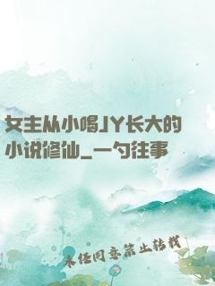 女主从小喝JY长大的小说修仙