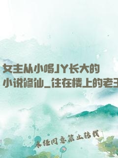 女主从小喝JY长大的小说修仙