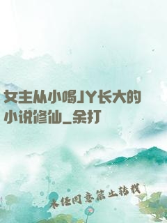 女主从小喝JY长大的小说修仙