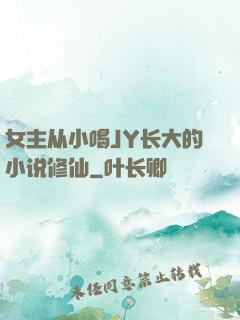 女主从小喝JY长大的小说修仙