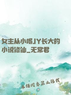 女主从小喝JY长大的小说修仙