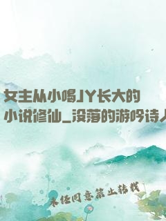 女主从小喝JY长大的小说修仙