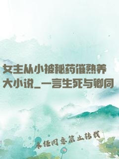 女主从小被秘药催熟养大小说
