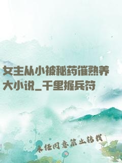 女主从小被秘药催熟养大小说