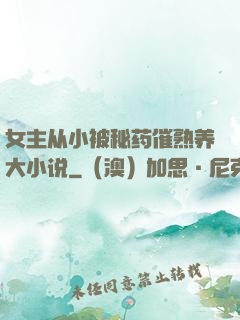 女主从小被秘药催熟养大小说