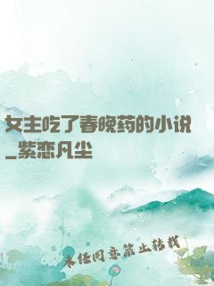 女主吃了春晚药的小说