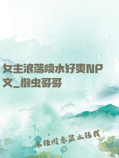 女主浪荡喷水好爽NP文