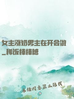 女主涨奶男主在开会做