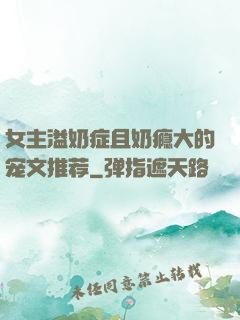 女主溢奶症且奶瘾大的宠文推荐