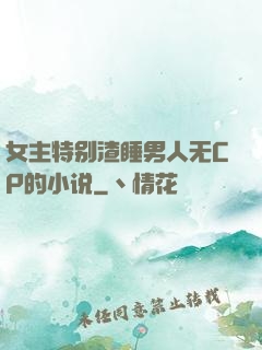 女主特别渣睡男人无CP的小说