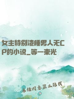 女主特别渣睡男人无CP的小说