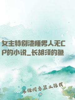 女主特别渣睡男人无CP的小说