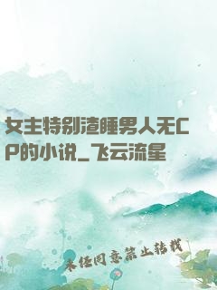 女主特别渣睡男人无CP的小说