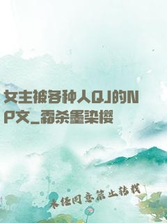 女主被各种人QJ的NP文