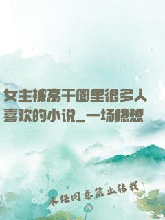 女主被高干圈里很多人喜欢的小说
