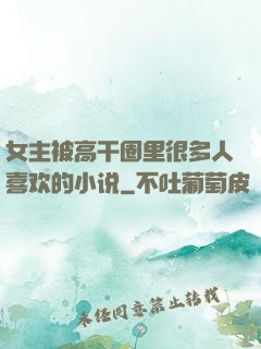女主被高干圈里很多人喜欢的小说