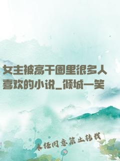 女主被高干圈里很多人喜欢的小说