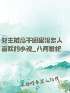 女主被高干圈里很多人喜欢的小说