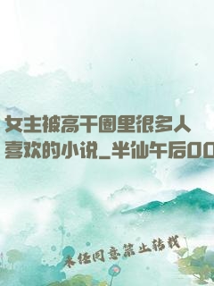 女主被高干圈里很多人喜欢的小说