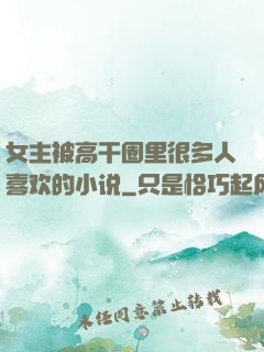 女主被高干圈里很多人喜欢的小说