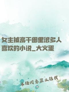 女主被高干圈里很多人喜欢的小说