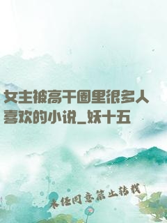 女主被高干圈里很多人喜欢的小说