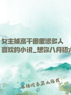 女主被高干圈里很多人喜欢的小说