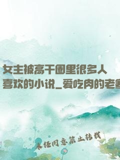 女主被高干圈里很多人喜欢的小说