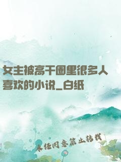 女主被高干圈里很多人喜欢的小说