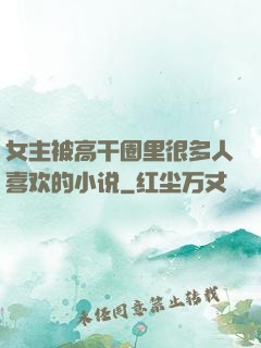 女主被高干圈里很多人喜欢的小说