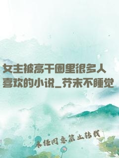 女主被高干圈里很多人喜欢的小说