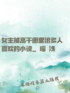 女主被高干圈里很多人喜欢的小说