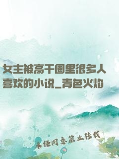 女主被高干圈里很多人喜欢的小说