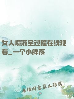 女人喷液全过程在线观看