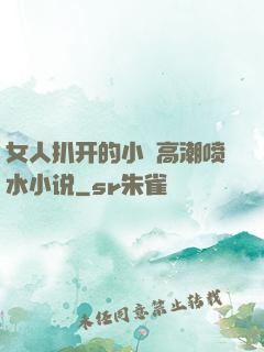 女人扒开的小泬高潮喷水小说