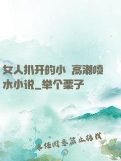 女人扒开的小泬高潮喷水小说