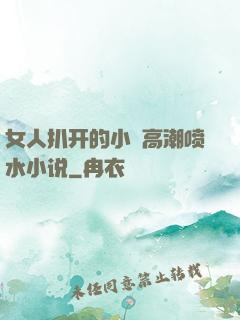 女人扒开的小泬高潮喷水小说