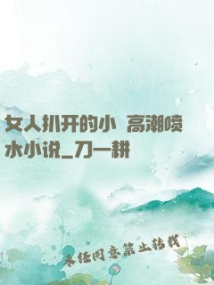 女人扒开的小泬高潮喷水小说