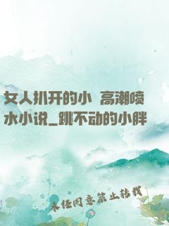 女人扒开的小泬高潮喷水小说