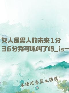 女人是男人的未来1分36分我可以叫了吗