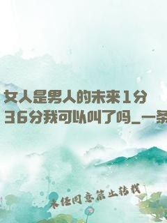 女人是男人的未来1分36分我可以叫了吗