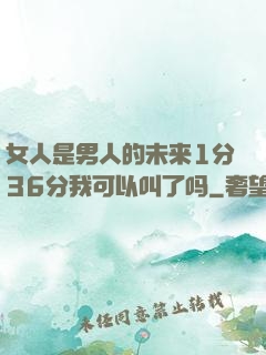 女人是男人的未来1分36分我可以叫了吗
