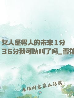 女人是男人的未来1分36分我可以叫了吗