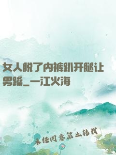 女人脱了内裤趴开腿让男躁