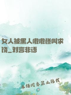 女人被黑人嗷嗷惨叫求饶