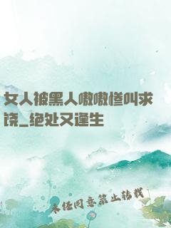 女人被黑人嗷嗷惨叫求饶