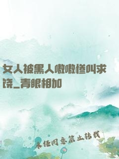 女人被黑人嗷嗷惨叫求饶