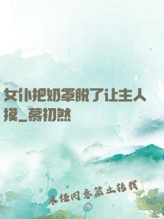 女仆把奶罩脱了让主人摸