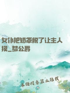 女仆把奶罩脱了让主人摸