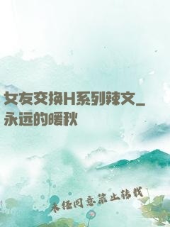 女友交换H系列辣文
